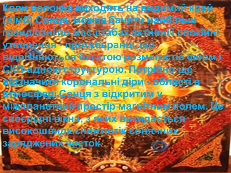 Коли волокна виходять на видимий край (лімб) Сонця, можна бачити найбільш грандіозні по масштабах